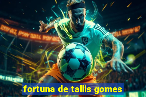 fortuna de tallis gomes